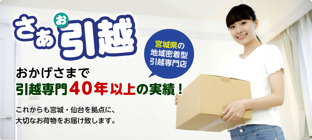 おかげさまで引越専門40年以上の実績！これからも宮城・仙台を拠点に、大切なお荷物をお届け致します。