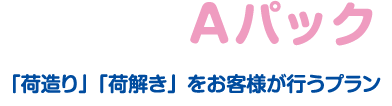 ご家族協力Aパック／「荷造り」「荷解き」をお客様が行うプラン